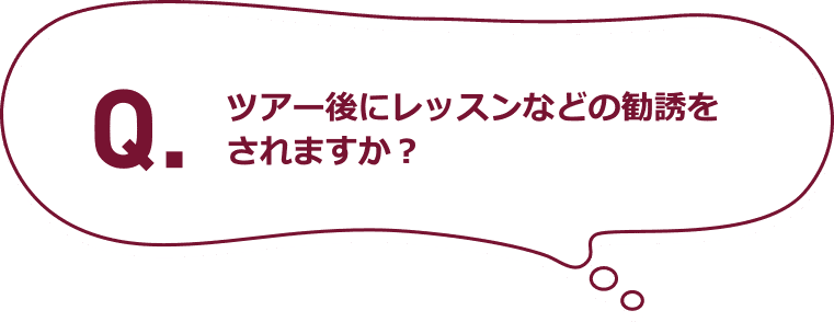 Q.ツアー後にレッスンなどの勧誘をされますか？